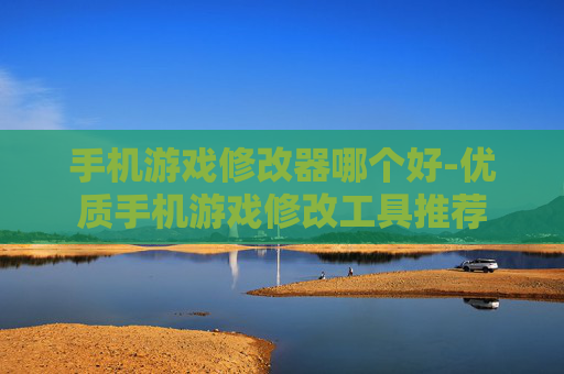 手机游戏修改器哪个好-优质手机游戏修改工具推荐