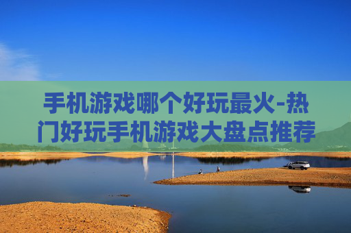 手机游戏哪个好玩最火-热门好玩手机游戏大盘点推荐