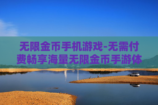 无限金币手机游戏-无需付费畅享海量无限金币手游体验