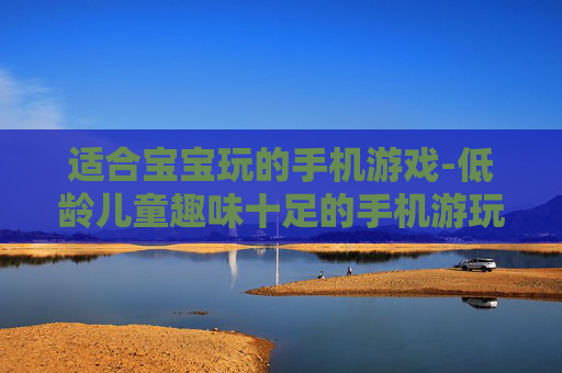 适合宝宝玩的手机游戏-低龄儿童趣味十足的手机游玩选择