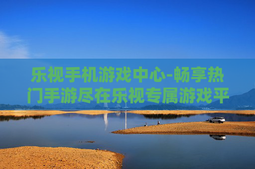 乐视手机游戏中心-畅享热门手游尽在乐视专属游戏平台