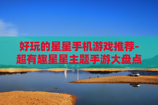 好玩的星星手机游戏推荐-超有趣星星主题手游大盘点