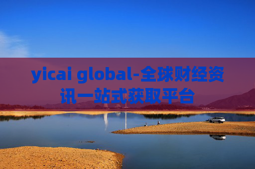 yicai global-全球财经资讯一站式获取平台 yicai global-全球财经资讯一站式获取平台