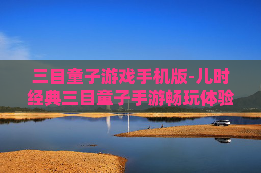 三目童子游戏手机版-儿时经典三目童子手游畅玩体验