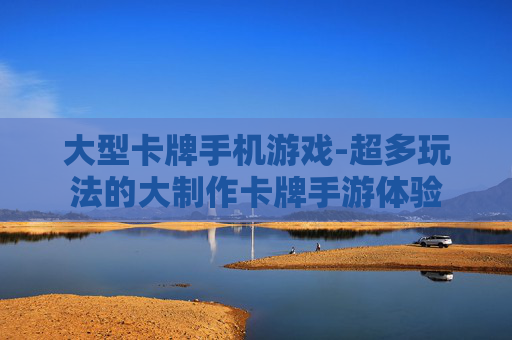 大型卡牌手机游戏-超多玩法的大制作卡牌手游体验