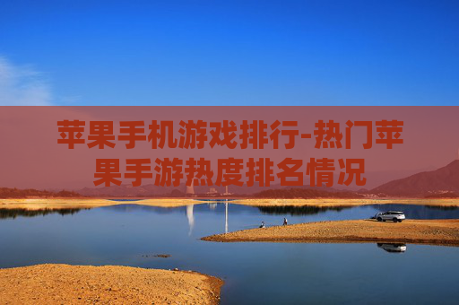 苹果手机游戏排行-热门苹果手游热度排名情况