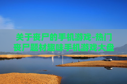 关于丧尸的手机游戏-热门丧尸题材趣味手机游戏大盘点