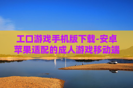 工口游戏手机版下载-安卓苹果适配的成人游戏移动端下载