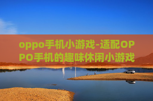 oppo手机小游戏-适配OPPO手机的趣味休闲小游戏推荐