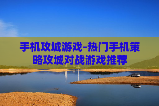 手机攻城游戏-热门手机策略攻城对战游戏推荐