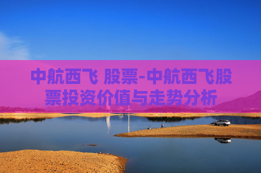 中航西飞 股票-中航西飞股票投资价值与走势分析