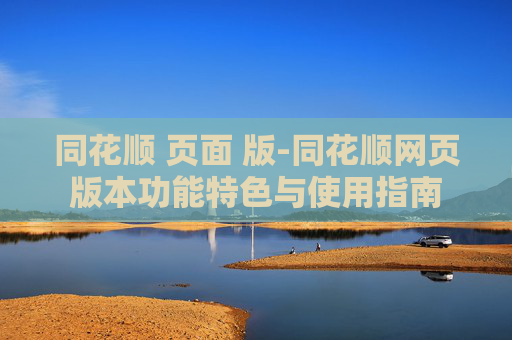 同花顺 页面 版-同花顺网页版本功能特色与使用指南