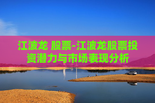 江波龙 股票-江波龙股票投资潜力与市场表现分析