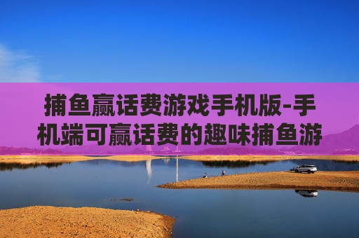 捕鱼赢话费游戏手机版-手机端可赢话费的趣味捕鱼游戏玩法