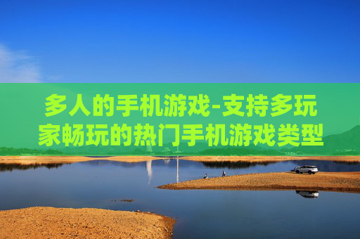 多人的手机游戏-支持多玩家畅玩的热门手机游戏类型
