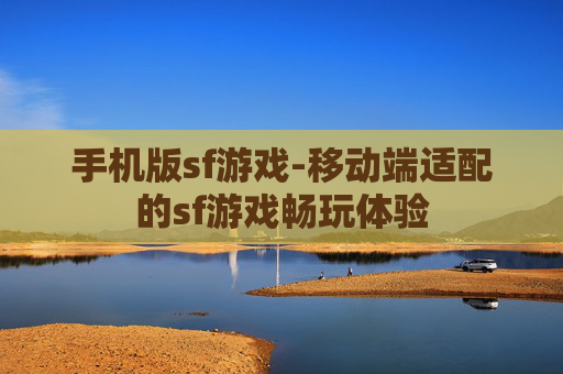 手机版sf游戏-移动端适配的sf游戏畅玩体验