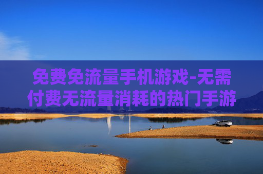 免费免流量手机游戏-无需付费无流量消耗的热门手游