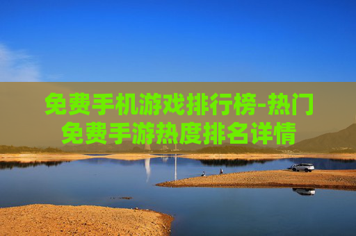 免费手机游戏排行榜-热门免费手游热度排名详情