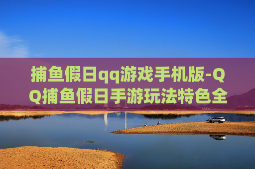捕鱼假日qq游戏手机版-QQ捕鱼假日手游玩法特色全揭秘