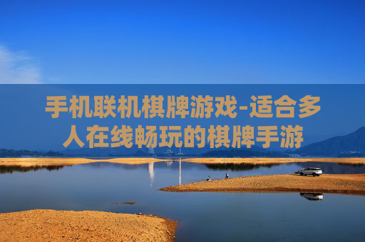 手机联机棋牌游戏-适合多人在线畅玩的棋牌手游