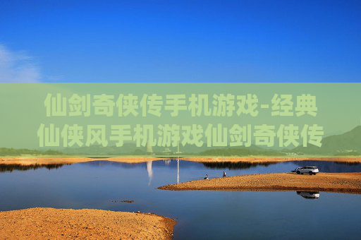 仙剑奇侠传手机游戏-经典仙侠风手机游戏仙剑奇侠传体验