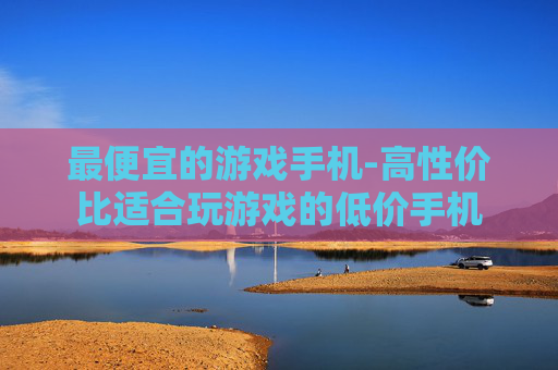 最便宜的游戏手机-高性价比适合玩游戏的低价手机