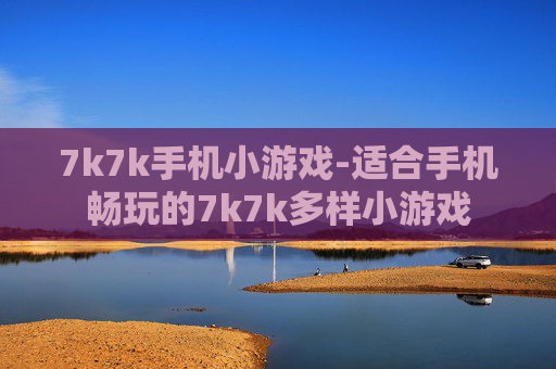 7k7k手机小游戏-适合手机畅玩的7k7k多样小游戏