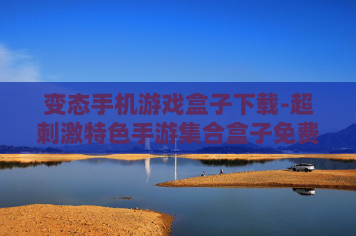 变态手机游戏盒子下载-超刺激特色手游集合盒子免费获取