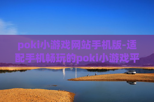 poki小游戏网站手机版-适配手机畅玩的poki小游戏平台