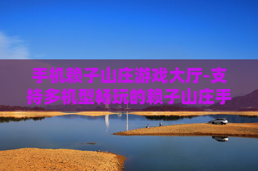 手机赖子山庄游戏大厅-支持多机型畅玩的赖子山庄手游平台