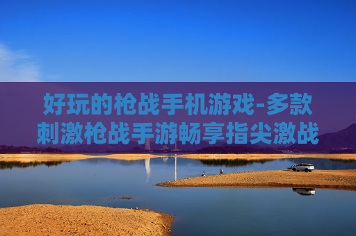 好玩的枪战手机游戏-多款刺激枪战手游畅享指尖激战体验