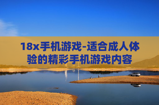 18x手机游戏-适合成人体验的精彩手机游戏内容