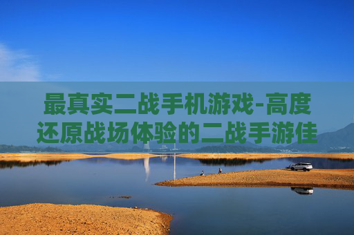 最真实二战手机游戏-高度还原战场体验的二战手游佳作