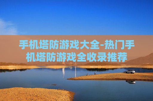 手机塔防游戏大全-热门手机塔防游戏全收录推荐