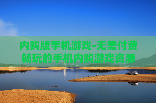 内购版手机游戏-无需付费畅玩的手机内购游戏资源