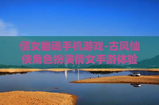 倩女幽魂手机游戏-古风仙侠角色扮演倩女手游体验