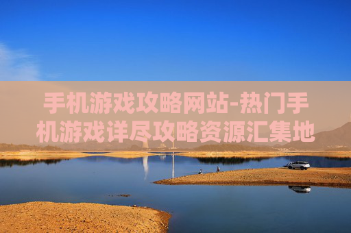 手机游戏攻略网站-热门手机游戏详尽攻略资源汇集地