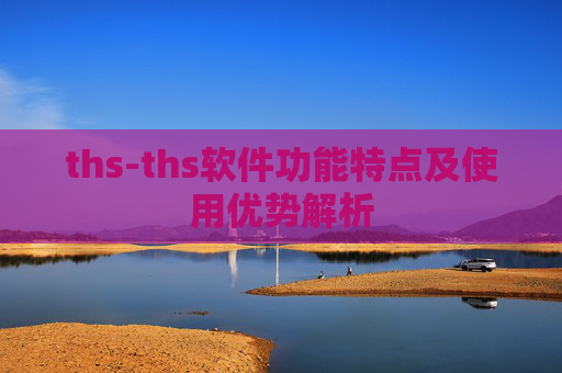 ths-ths软件功能特点及使用优势解析