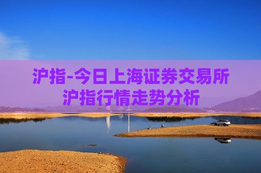 沪指-今日上海证券交易所沪指行情走势分析 沪指-今日上海证券交易所沪指行情走势分析