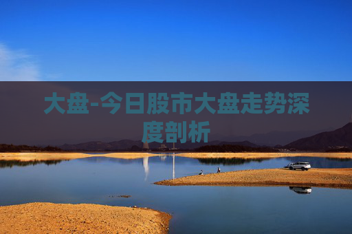 大盘-今日股市大盘走势深度剖析 大盘-今日股市大盘走势深度剖析