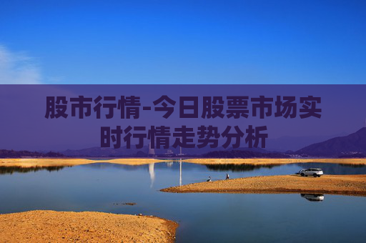 股市行情-今日股票市场实时行情走势分析 股市行情-今日股票市场实时行情走势分析