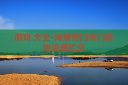 游戏 大全-海量热门冷门游戏资源汇总 游戏 大全-海量热门冷门游戏资源汇总