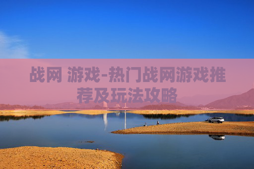 战网 游戏-热门战网游戏推荐及玩法攻略 战网 游戏-热门战网游戏推荐及玩法攻略