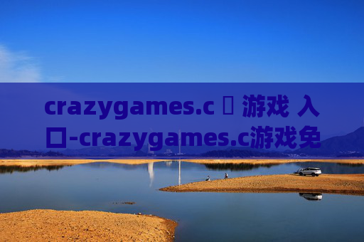 crazygames.c 游戏 入口-crazygames.c游戏免费畅玩便捷进入通道 crazygames.c 游戏 入口-crazygames.c游戏免费畅玩便捷进入通道