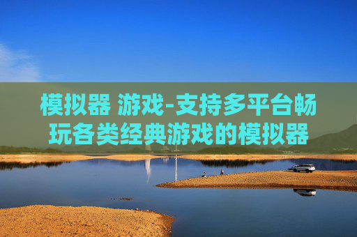 模拟器 游戏-支持多平台畅玩各类经典游戏的模拟器 模拟器 游戏-支持多平台畅玩各类经典游戏的模拟器