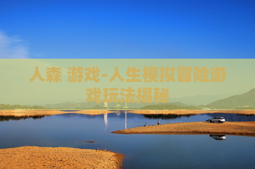 人森 游戏-人生模拟冒险游戏玩法揭秘 人森 游戏-人生模拟冒险游戏玩法揭秘