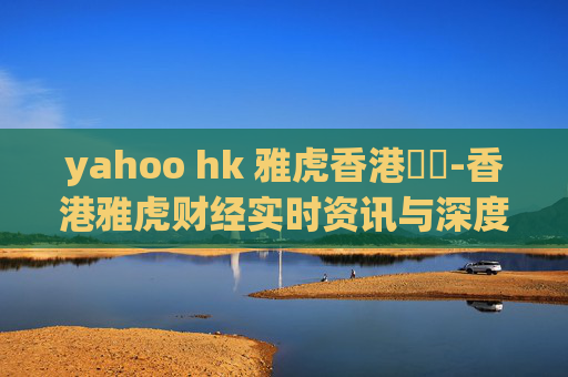 yahoo hk 雅虎香港財經-香港雅虎财经实时资讯与深度分析