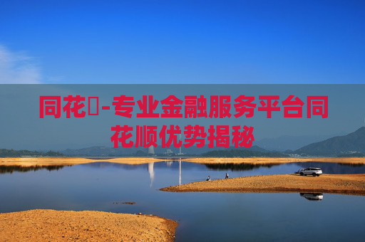 同花順-专业金融服务平台同花顺优势揭秘