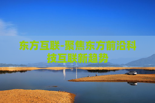 东方互联-聚焦东方前沿科技互联新趋势