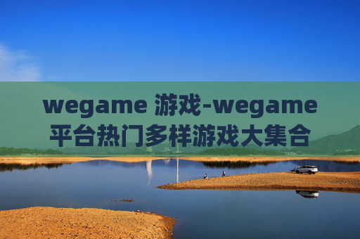 wegame 游戏-wegame平台热门多样游戏大集合 wegame 游戏-wegame平台热门多样游戏大集合